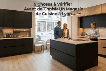 5 Choses à Vérifier Avant de Choisir Un Magasin de Cuisine à Lyon